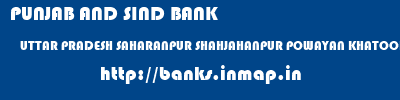 PUNJAB AND SIND BANK  UTTAR PRADESH SAHARANPUR SHAHJAHANPUR POWAYAN KHATOOR ROAD DISTT SHAHJAHANPUR  banks information 